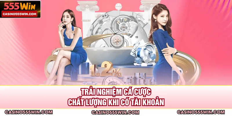 Trải nghiệm cá cược chất lượng khi có tài khoản